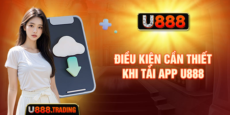 Điều kiện cần thiết khi tải app U888