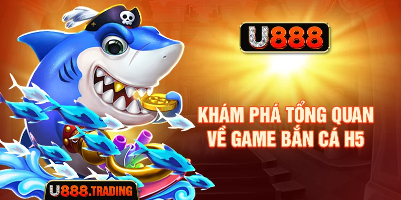Khám phá tổng quan về game bắn cá H5