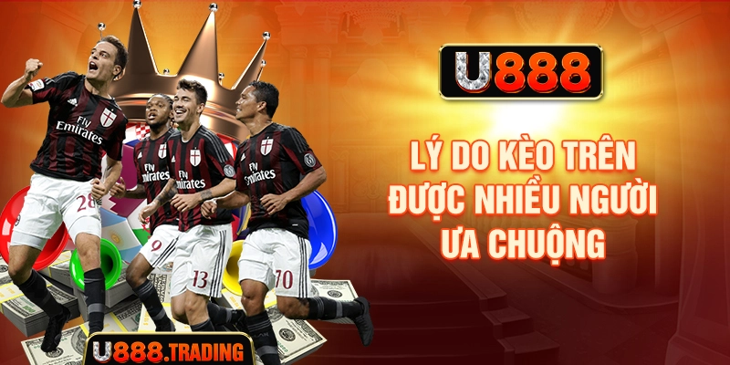 Lý do kèo trên được nhiều người ưa chuộng