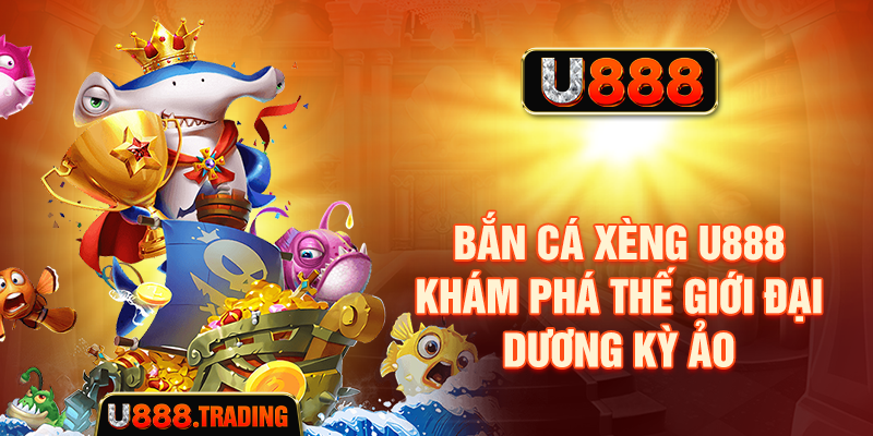 Bắn Cá Xèng U888 - Khám Phá Thế Giới Đại Dương Kỳ Ảo